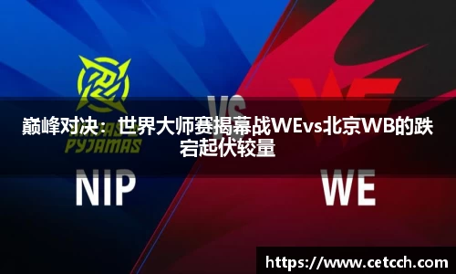 巅峰对决：世界大师赛揭幕战WEvs北京WB的跌宕起伏较量