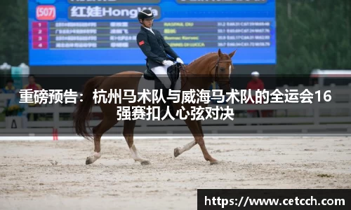 重磅预告：杭州马术队与威海马术队的全运会16强赛扣人心弦对决