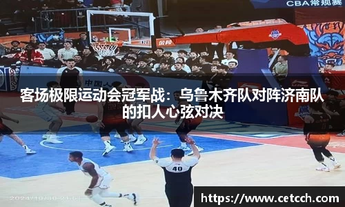 客场极限运动会冠军战：乌鲁木齐队对阵济南队的扣人心弦对决