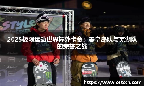 2025极限运动世界杯外卡赛：秦皇岛队与芜湖队的荣誉之战
