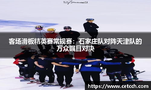 客场滑板精英赛常规赛：石家庄队对阵天津队的万众瞩目对决