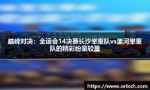 巅峰对决：全运会14决赛长沙举重队vs漯河举重队的精彩纷呈较量