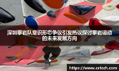 深圳攀岩队意识形态争议引发热议探讨攀岩运动的未来发展方向