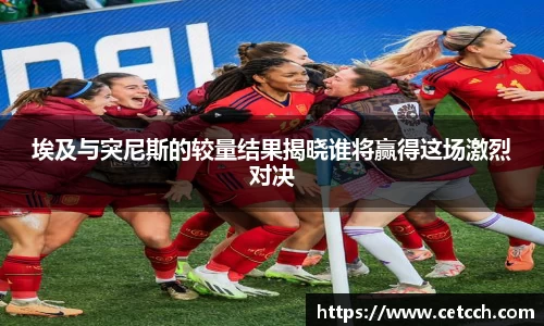 埃及与突尼斯的较量结果揭晓谁将赢得这场激烈对决