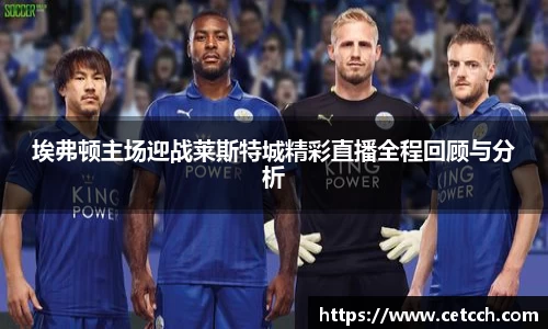 埃弗顿主场迎战莱斯特城精彩直播全程回顾与分析
